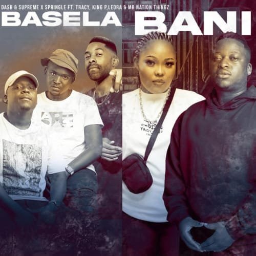 Dash SA & Supreme, Springle & King P – Basela Bani feat. Mr Nation Thingz, Tracy & Leora