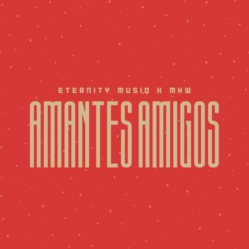 Eternity Musiq & MKW – Amantes Amigos