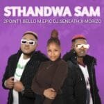 2Point1 – Sthandwa Sam (feat. BelloM, Epic DJ, Seneath & X-Morizo)